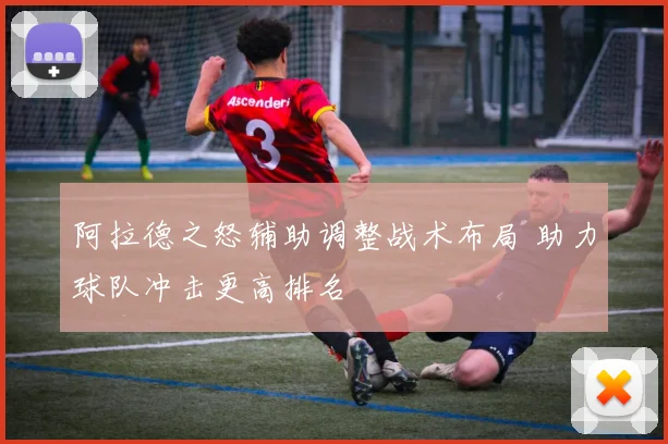阿拉德之怒辅助调整战术布局 助力球队冲击更高排名