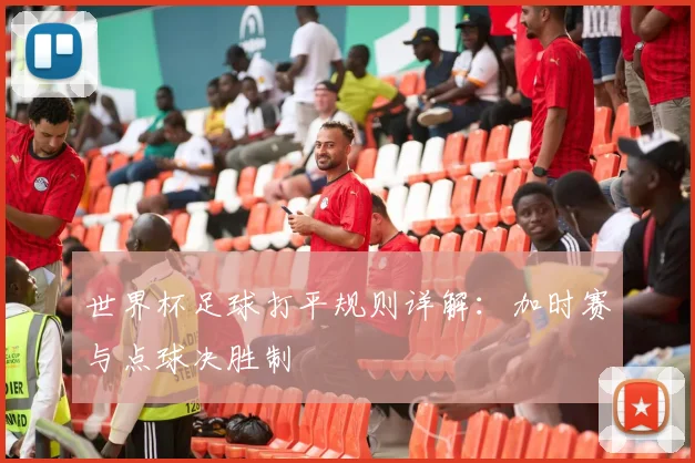 世界杯足球打平规则详解：加时赛与点球决胜制