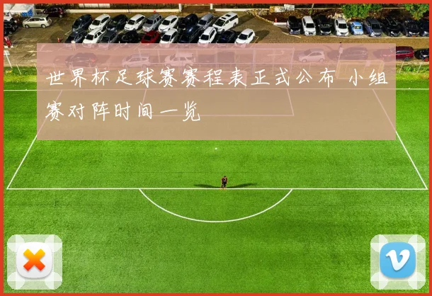 世界杯足球赛赛程表正式公布 小组赛对阵时间一览