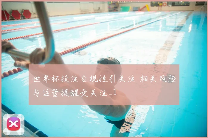 世界杯投注合规性引关注 相关风险与监管提醒受关注_1