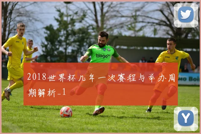 2018世界杯几年一次赛程与举办周期解析_1