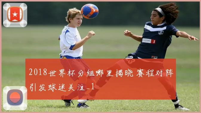 2018世界杯分组哪里揭晓 赛程对阵引发球迷关注_1