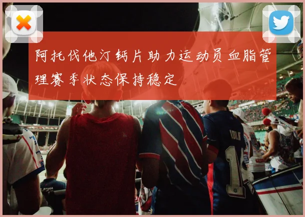 阿托伐他汀钙片助力运动员血脂管理赛季状态保持稳定