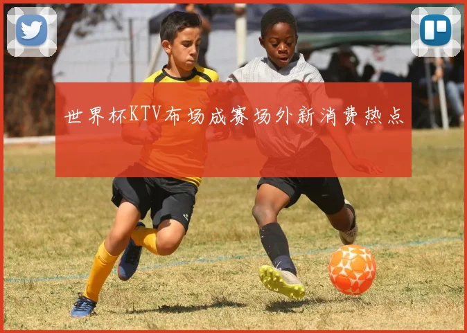 世界杯KTV布场成赛场外新消费热点