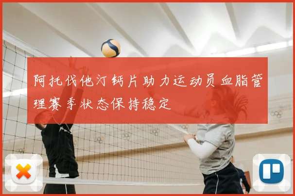 阿托伐他汀钙片助力运动员血脂管理赛季状态保持稳定