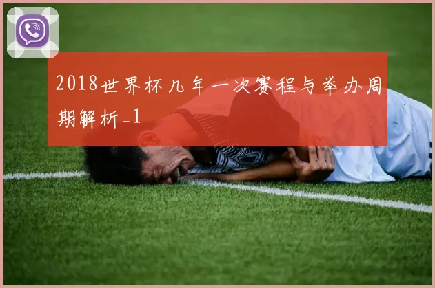 2018世界杯几年一次赛程与举办周期解析_1