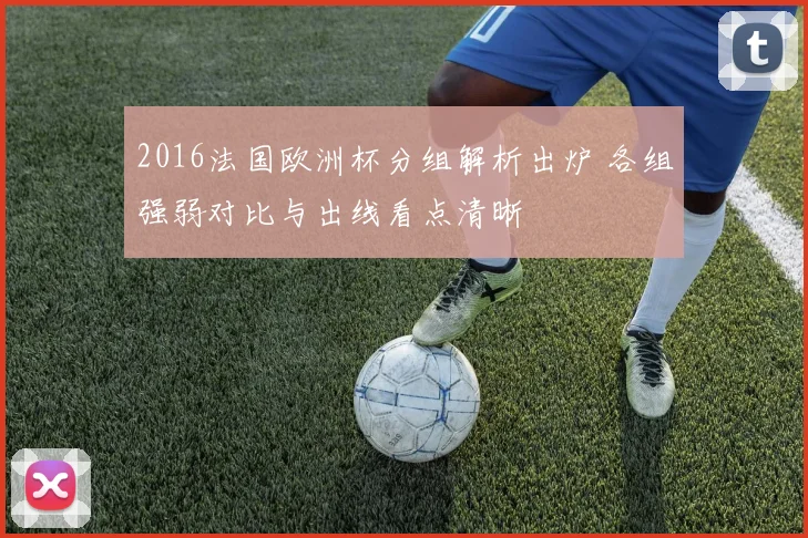 2016法国欧洲杯分组解析出炉 各组强弱对比与出线看点清晰