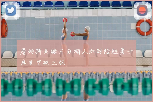 詹姆斯关键三分湖人加时险胜勇士库里空砍三双