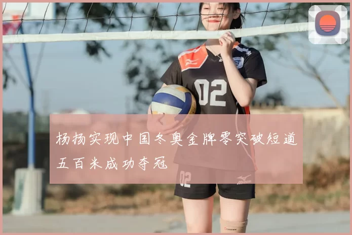 杨扬实现中国冬奥金牌零突破短道五百米成功夺冠