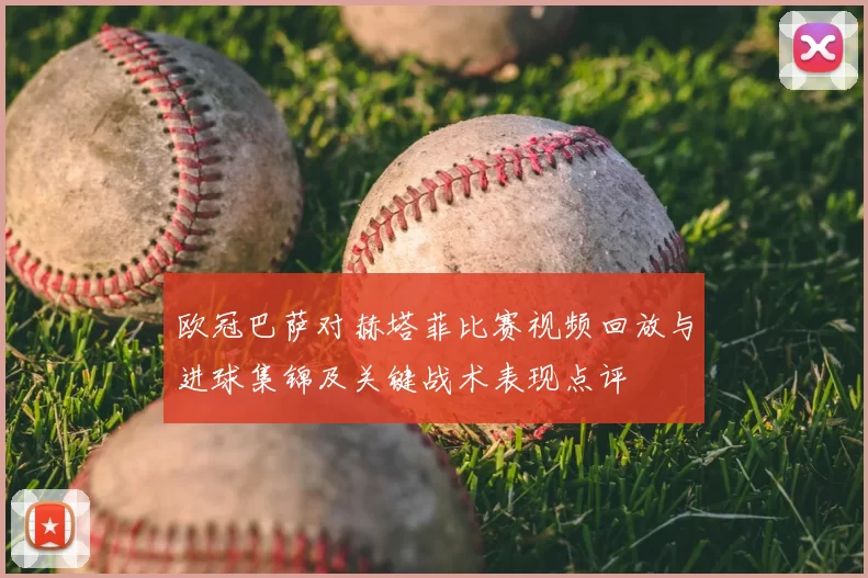 欧冠巴萨对赫塔菲比赛视频回放与进球集锦及关键战术表现点评