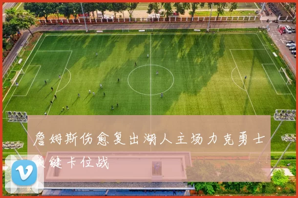 詹姆斯伤愈复出湖人主场力克勇士关键卡位战