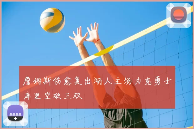 詹姆斯伤愈复出湖人主场力克勇士库里空砍三双