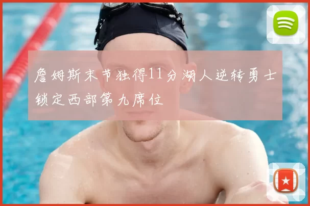 詹姆斯末节独得11分湖人逆转勇士锁定西部第九席位